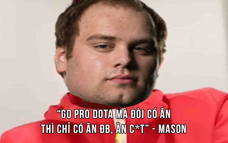Mason: "Bạn đòi hỏi mức thu nhập tốt chỉ vì go pro Dota 2? Bạn đùa đấy à?"